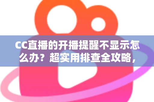CC直播的开播提醒不显示怎么办?超实用排查全攻略,让你不再错过心仪主播的每一场精彩直播 CC直播的开播提醒不显示怎么办?超实用排查全攻略,让你不再错过心仪主播的每一场精彩直播