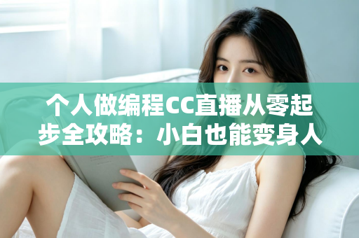 个人做编程CC直播从零起步全攻略:小白也能变身人气技术主播的实战指南 个人做编程CC直播从零起步全攻略:小白也能变身人气技术主播的实战指南