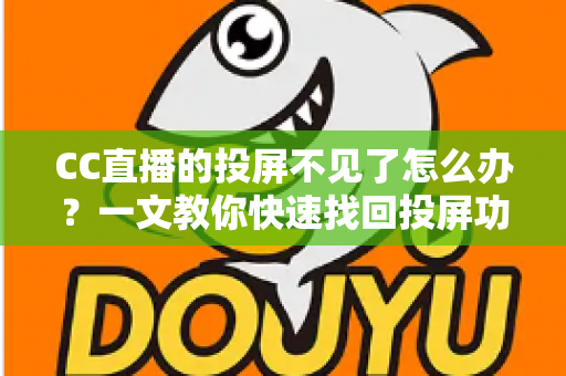 CC直播的投屏不见了怎么办？一文教你快速找回投屏功能的完整解决方案