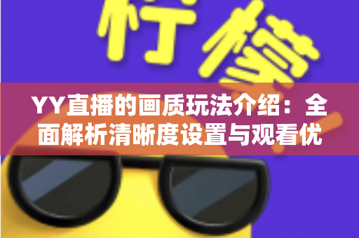 YY直播的画质玩法介绍:全面解析清晰度设置与观看优化技巧 YY直播的画质玩法介绍:全面解析清晰度设置与观看优化技巧