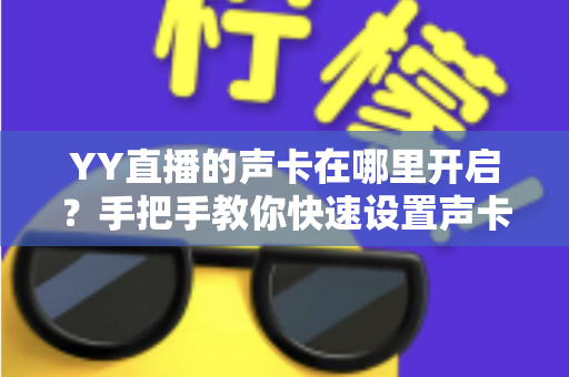 YY直播的声卡在哪里开启？手把手教你快速设置声卡功能的完整指南