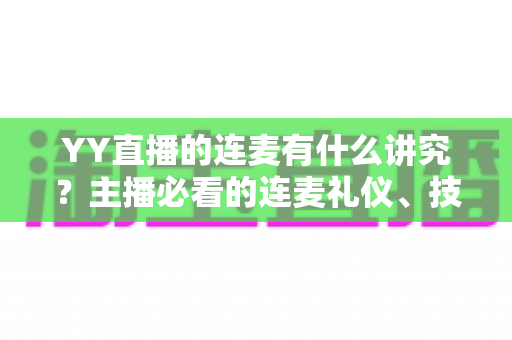 YY直播的连麦有什么讲究？主播必看的连麦礼仪、技巧与涨粉全攻略