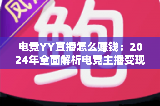 电竞YY直播怎么赚钱:2024年全面解析电竞主播变现路径与实战指南 电竞YY直播怎么赚钱:2024年全面解析电竞主播变现路径与实战指南