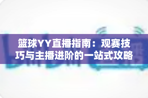 篮球YY直播指南：观赛技巧与主播进阶的一站式攻略