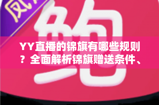 YY直播的锦旗有哪些规则？全面解析锦旗赠送条件、展示方式与常见问题
