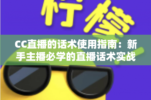 CC直播的话术使用指南:新手主播必学的直播话术实战宝典 CC直播的话术使用指南:新手主播必学的直播话术实战宝典