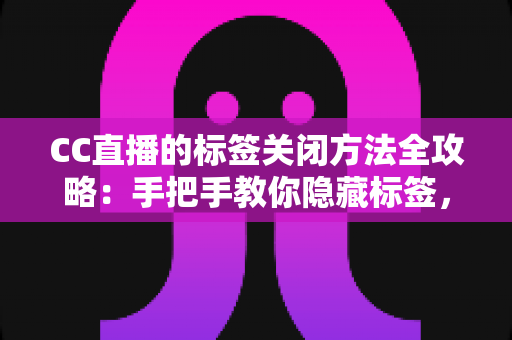 CC直播的标签关闭方法全攻略：手把手教你隐藏标签，还原清爽干净的直播观看界面