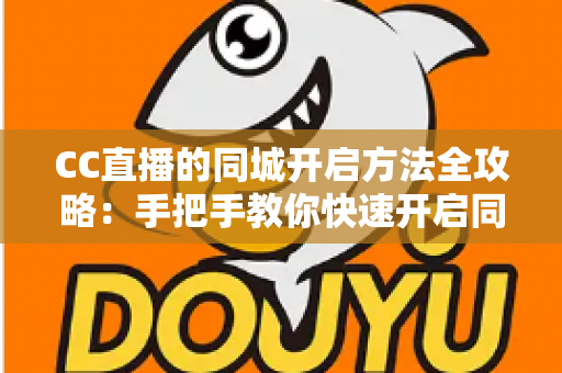 CC直播的同城开启方法全攻略:手把手教你快速开启同城功能,轻松解锁身边精彩直播新体验 CC直播的同城开启方法全攻略:手把手教你快速开启同城功能,轻松解锁身边精彩直播新体验