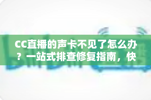 CC直播的声卡不见了怎么办?一站式排查修复指南,快速找回直播好声音 CC直播的声卡不见了怎么办?一站式排查修复指南,快速找回直播好声音