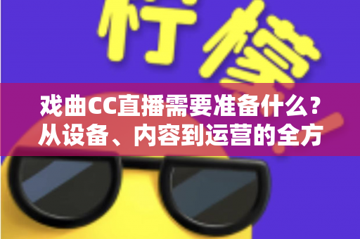 戏曲CC直播需要准备什么?从设备、内容到运营的全方位开播指南 戏曲CC直播需要准备什么?从设备、内容到运营的全方位开播指南