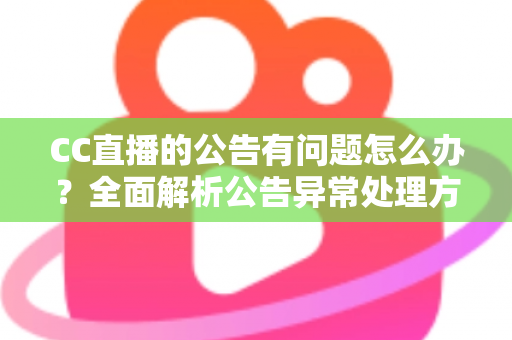 CC直播的公告有问题怎么办?全面解析公告异常处理方法与实用应对指南 CC直播的公告有问题怎么办?全面解析公告异常处理方法与实用应对指南