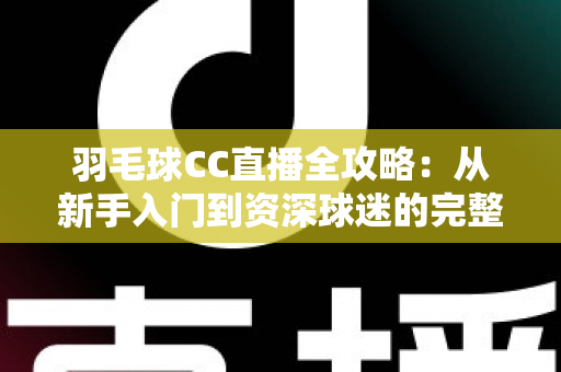 羽毛球CC直播全攻略：从新手入门到资深球迷的完整观赛指南