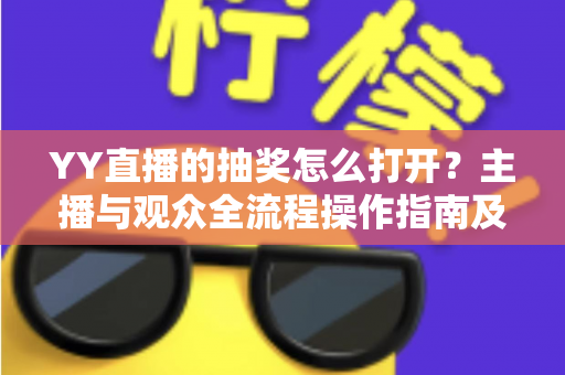 YY直播的抽奖怎么打开？主播与观众全流程操作指南及实用技巧详解