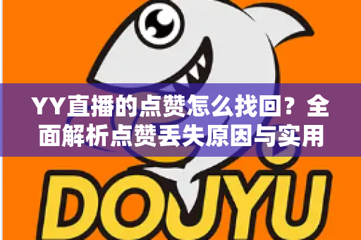 YY直播的点赞怎么找回？全面解析点赞丢失原因与实用恢复方法指南