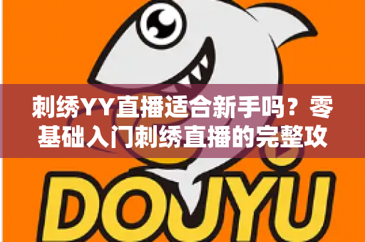 刺绣YY直播适合新手吗?零基础入门刺绣直播的完整攻略与实用建议 刺绣YY直播适合新手吗?零基础入门刺绣直播的完整攻略与实用建议
