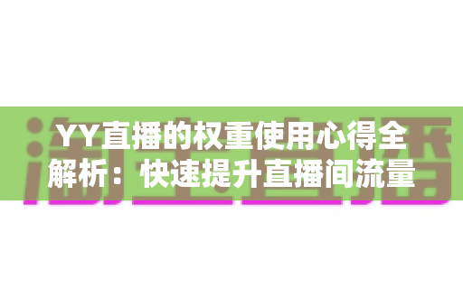 YY直播的权重使用心得全解析：快速提升直播间流量与排名的实战运营指南
