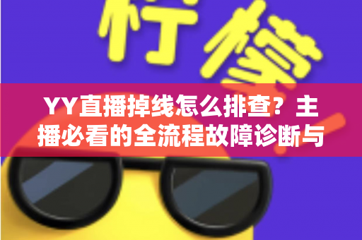 YY直播掉线怎么排查?主播必看的全流程故障诊断与解决指南 YY直播掉线怎么排查?主播必看的全流程故障诊断与解决指南