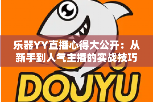 乐器YY直播心得大公开:从新手到人气主播的实战技巧与成长之路全解析 乐器YY直播心得大公开:从新手到人气主播的实战技巧与成长之路全解析