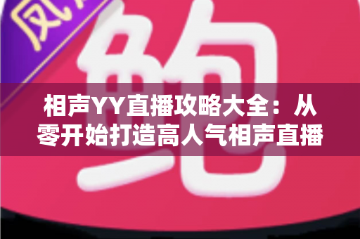 相声YY直播攻略大全:从零开始打造高人气相声直播间的完整指南 相声YY直播攻略大全:从零开始打造高人气相声直播间的完整指南