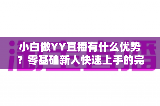 小白做YY直播有什么优势？零基础新人快速上手的完整指南