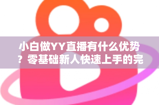 小白做YY直播有什么优势？零基础新人快速上手的完整指南