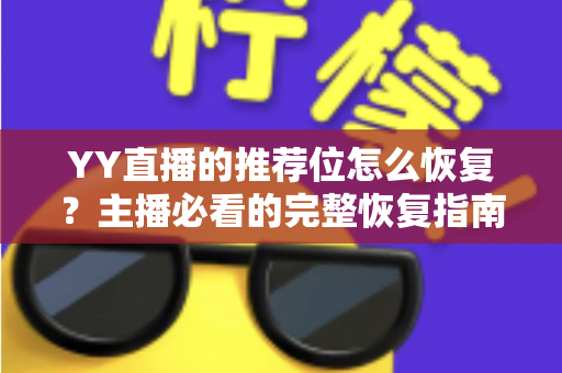 YY直播的推荐位怎么恢复?主播必看的完整恢复指南与实战技巧 YY直播的推荐位怎么恢复?主播必看的完整恢复指南与实战技巧