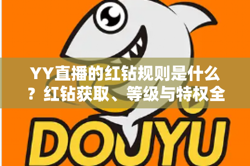 YY直播的红钻规则是什么？红钻获取、等级与特权全解析指南