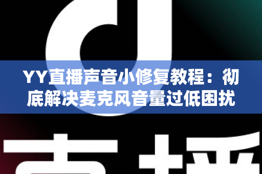 YY直播声音小修复教程:彻底解决麦克风音量过低困扰的完整方案 YY直播声音小修复教程:彻底解决麦克风音量过低困扰的完整方案