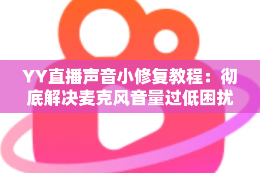 YY直播声音小修复教程:彻底解决麦克风音量过低困扰的完整方案 YY直播声音小修复教程:彻底解决麦克风音量过低困扰的完整方案