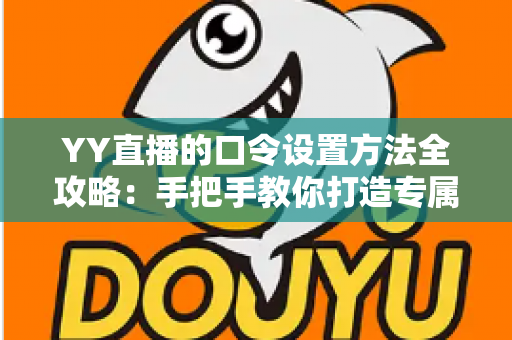 YY直播的口令设置方法全攻略:手把手教你打造专属私密直播间,轻松守护直播安全 YY直播的口令设置方法全攻略:手把手教你打造专属私密直播间,轻松守护直播安全