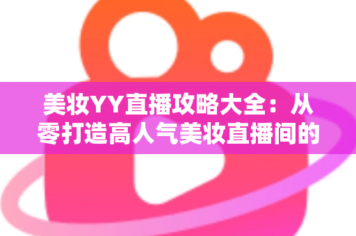 美妆YY直播攻略大全:从零打造高人气美妆直播间的实战秘籍 美妆YY直播攻略大全:从零打造高人气美妆直播间的实战秘籍