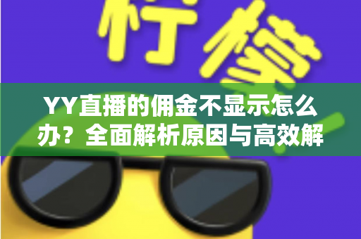 YY直播的佣金不显示怎么办?全面解析原因与高效解决方法,助你快速找回收益 YY直播的佣金不显示怎么办?全面解析原因与高效解决方法,助你快速找回收益