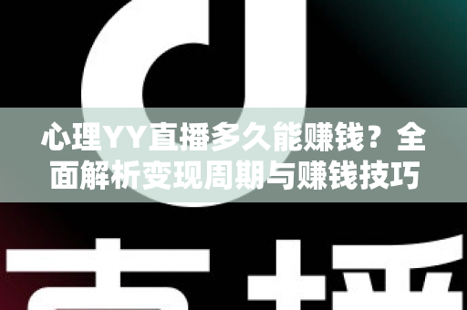 心理YY直播多久能赚钱？全面解析变现周期与赚钱技巧