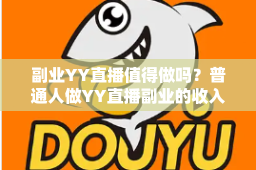 副业YY直播值得做吗?普通人做YY直播副业的收入真相、成本投入与避坑指南全面解析 副业YY直播值得做吗?普通人做YY直播副业的收入真相、成本投入与避坑指南全面解析