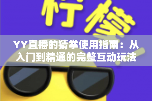YY直播的猜拳使用指南：从入门到精通的完整互动玩法教程与实战技巧全解析