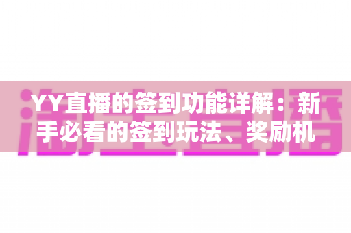 YY直播的签到功能详解：新手必看的签到玩法、奖励机制与实用技巧全攻略