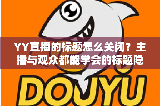 YY直播的标题怎么关闭?主播与观众都能学会的标题隐藏与设置完整教程 YY直播的标题怎么关闭?主播与观众都能学会的标题隐藏与设置完整教程