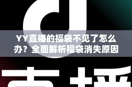 YY直播的福袋不见了怎么办?全面解析福袋消失原因与实用找回技巧大全 YY直播的福袋不见了怎么办?全面解析福袋消失原因与实用找回技巧大全
