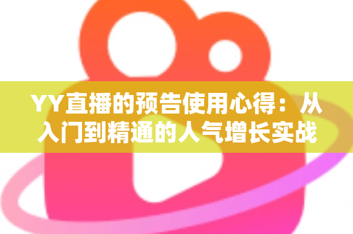 YY直播的预告使用心得:从入门到精通的人气增长实战指南 YY直播的预告使用心得:从入门到精通的人气增长实战指南