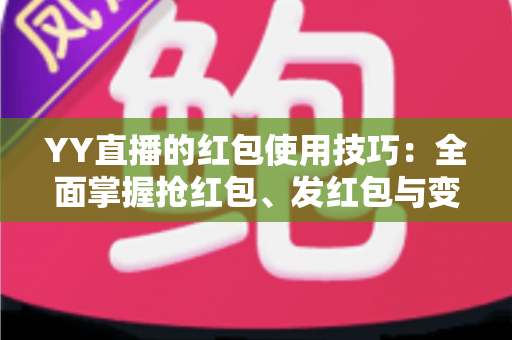 YY直播的红包使用技巧:全面掌握抢红包、发红包与变现的实用攻略 YY直播的红包使用技巧:全面掌握抢红包、发红包与变现的实用攻略