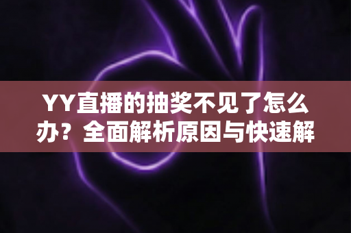 YY直播的抽奖不见了怎么办?全面解析原因与快速解决方法 YY直播的抽奖不见了怎么办?全面解析原因与快速解决方法