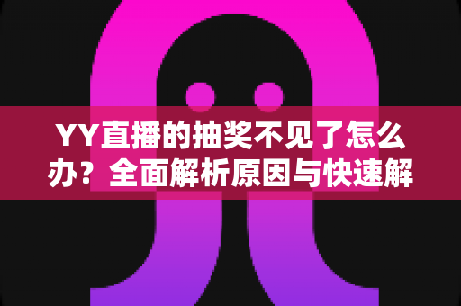 YY直播的抽奖不见了怎么办?全面解析原因与快速解决方法 YY直播的抽奖不见了怎么办?全面解析原因与快速解决方法