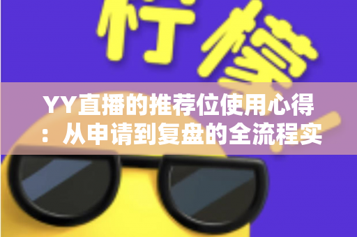 YY直播的推荐位使用心得：从申请到复盘的全流程实战指南