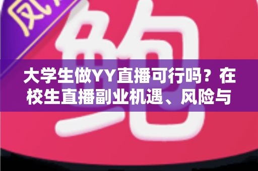大学生做YY直播可行吗？在校生直播副业机遇、风险与实操全解析