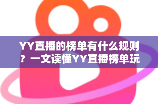 YY直播的榜单有什么规则?一文读懂YY直播榜单玩法、积分机制与上榜技巧全攻略 YY直播的榜单有什么规则?一文读懂YY直播榜单玩法、积分机制与上榜技巧全攻略