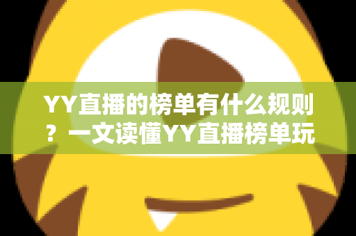 YY直播的榜单有什么规则?一文读懂YY直播榜单玩法、积分机制与上榜技巧全攻略 YY直播的榜单有什么规则?一文读懂YY直播榜单玩法、积分机制与上榜技巧全攻略