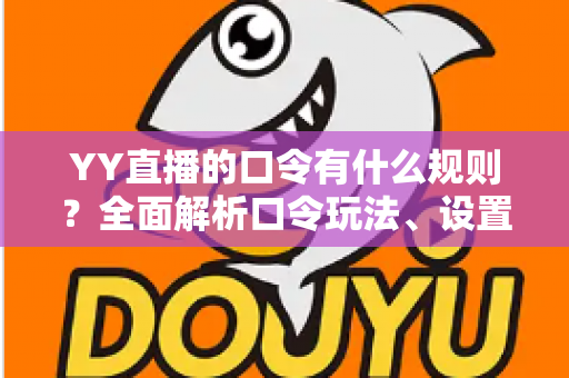 YY直播的口令有什么规则？全面解析口令玩法、设置规范与避坑指南