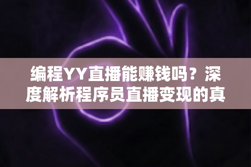 编程YY直播能赚钱吗?深度解析程序员直播变现的真实收益与实战攻略 编程YY直播能赚钱吗?深度解析程序员直播变现的真实收益与实战攻略