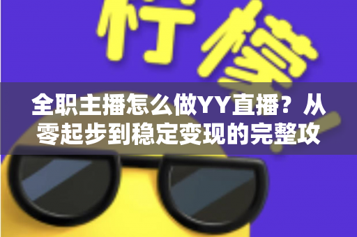 全职主播怎么做YY直播?从零起步到稳定变现的完整攻略 全职主播怎么做YY直播?从零起步到稳定变现的完整攻略