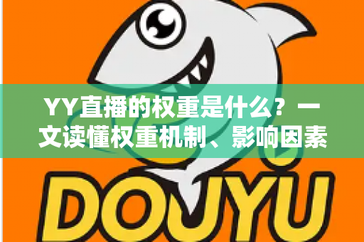 YY直播的权重是什么?一文读懂权重机制、影响因素与快速提升攻略 YY直播的权重是什么?一文读懂权重机制、影响因素与快速提升攻略